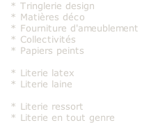    * Tringlerie design
   * Matières déco
   * Fourniture d'ameublement
   * Collectivités
   * Papiers peints

   * Literie latex
   * Literie laine

   * Literie ressort
   * Literie en tout genre
