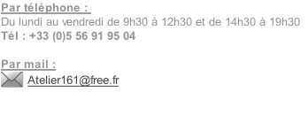 Par téléphone : 
Du lundi au vendredi de 9h30 à 12h30 et de 14h30 à 19h30 
Tél : +33 (0)5 56 91 95 04

Par mail :
Atelier161@free.fr



